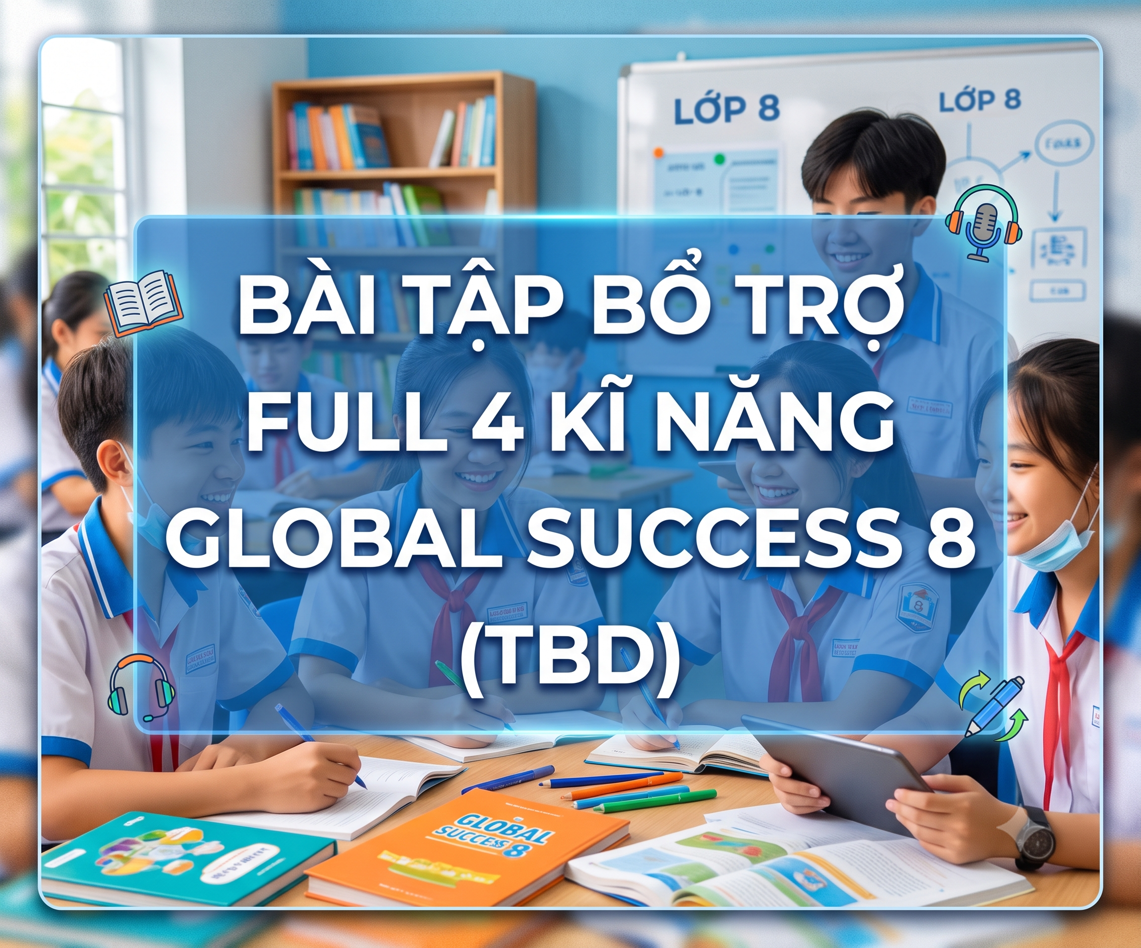 Bài Tập Bổ Trợ Full 4 Kĩ Năng Global Success 8  (TBD)